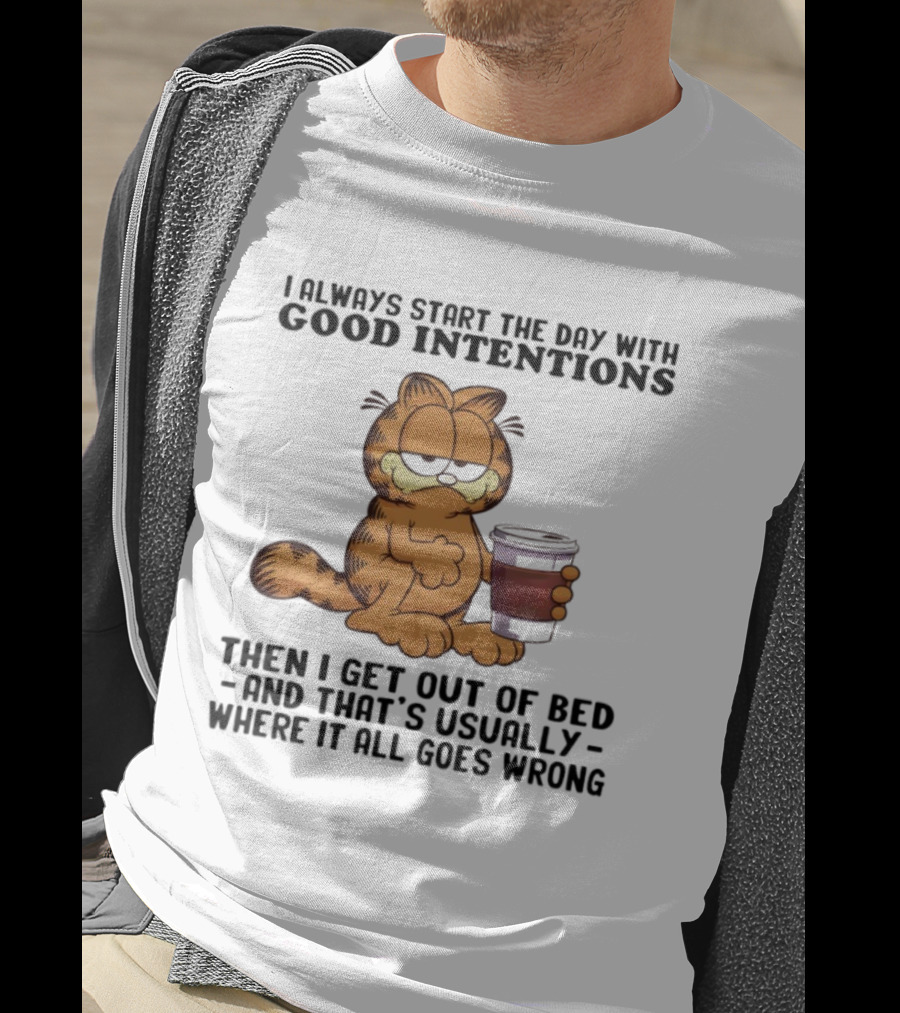 Garf I Always Start The Day With Good Intentions Then I Get Out Of Bed Where It All Goes Wrong T-Shirt