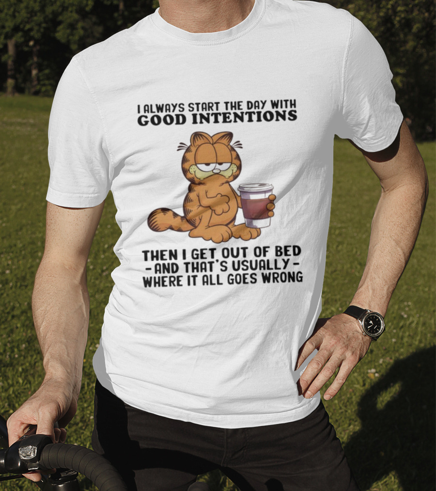 Garf I Always Start The Day With Good Intentions Then I Get Out Of Bed Where It All Goes Wrong T-Shirt