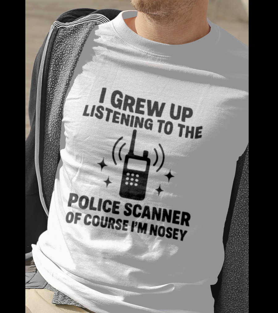 I Grew Up Listening To The Police Scanner Of Course I'm Nosey Fun Radio Joke T-Shirt