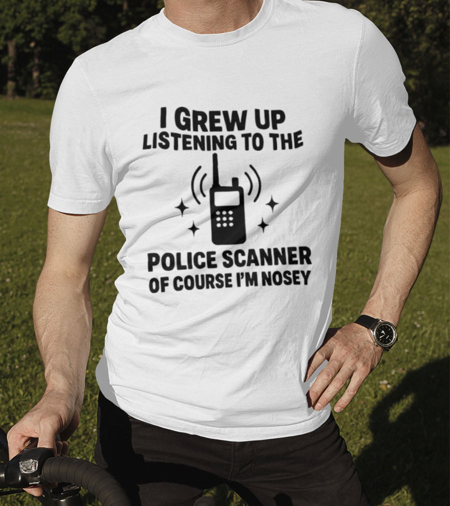 I Grew Up Listening To The Police Scanner Of Course I'm Nosey Fun Radio Joke T-Shirt