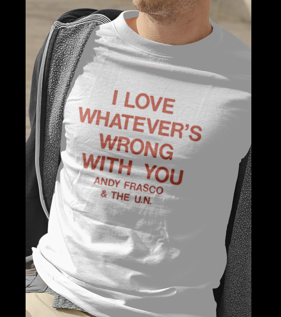 I Love Whatever’s Wrong With You Andy Frasco & The U.N. T-Shirt