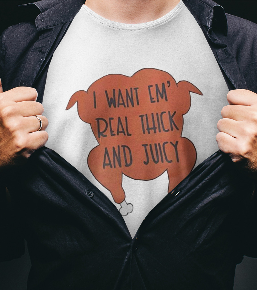 I Want Em’ Real Thick And Juicy Thanksgiving Turkey T-Shirt