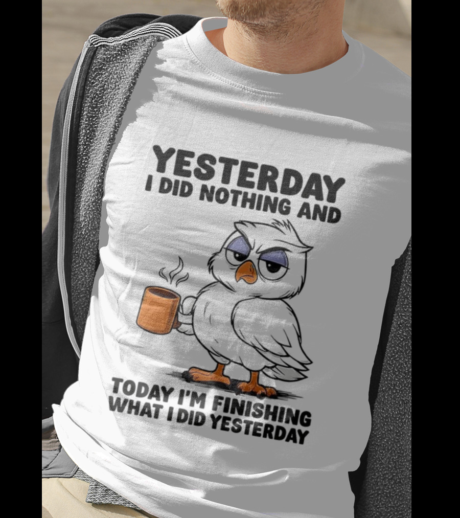Yesterday I Did Nothing Owl Coffee Today I'm Finishing What I Did Yesterday T-Shirt