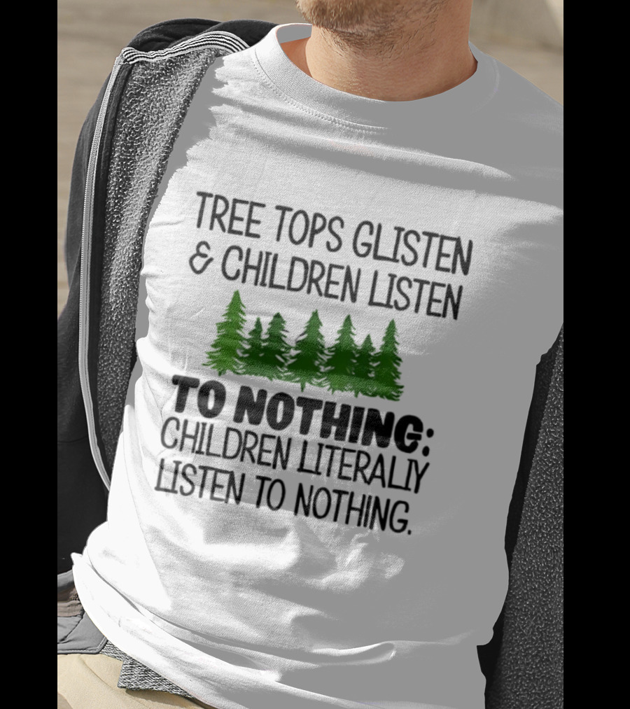Tree Tops Glisten Children Listen To Nothing Literally Listen To Nothing Evergreen Forest T-Shirt