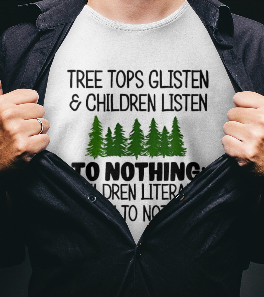 Tree Tops Glisten Children Listen To Nothing Literally Listen To Nothing Evergreen Forest T-Shirt