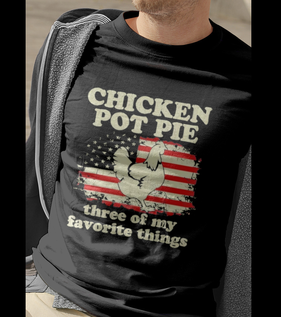 Chicken Pot Pie Three Of My Favorite Things American Flag Humor T-Shirt