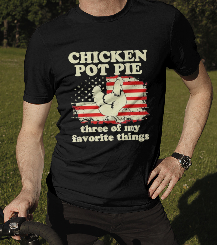 Chicken Pot Pie Three Of My Favorite Things American Flag Humor T-Shirt