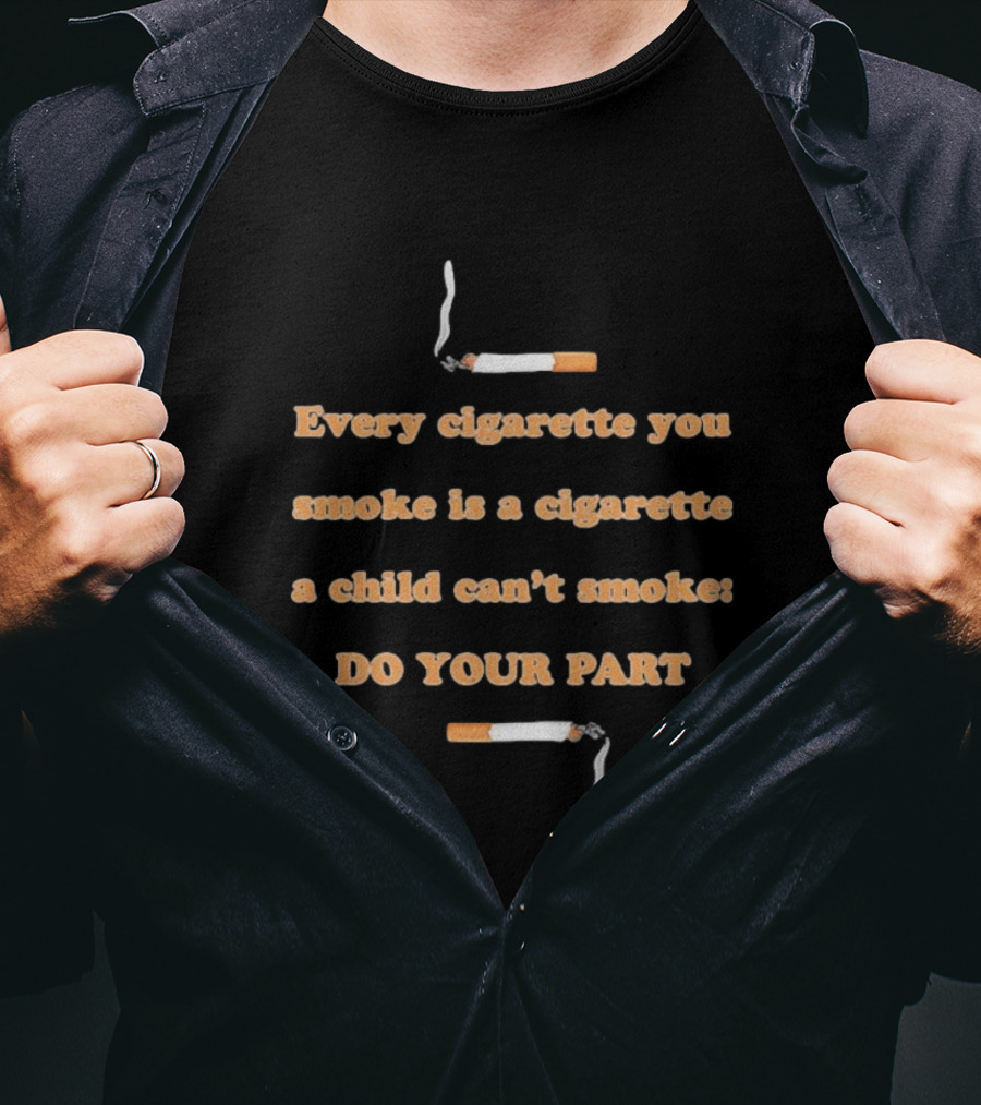 Every Cigarette You Smoke Is A Cigarette A Child Can’t Smoke Do Your Part T-Shirt