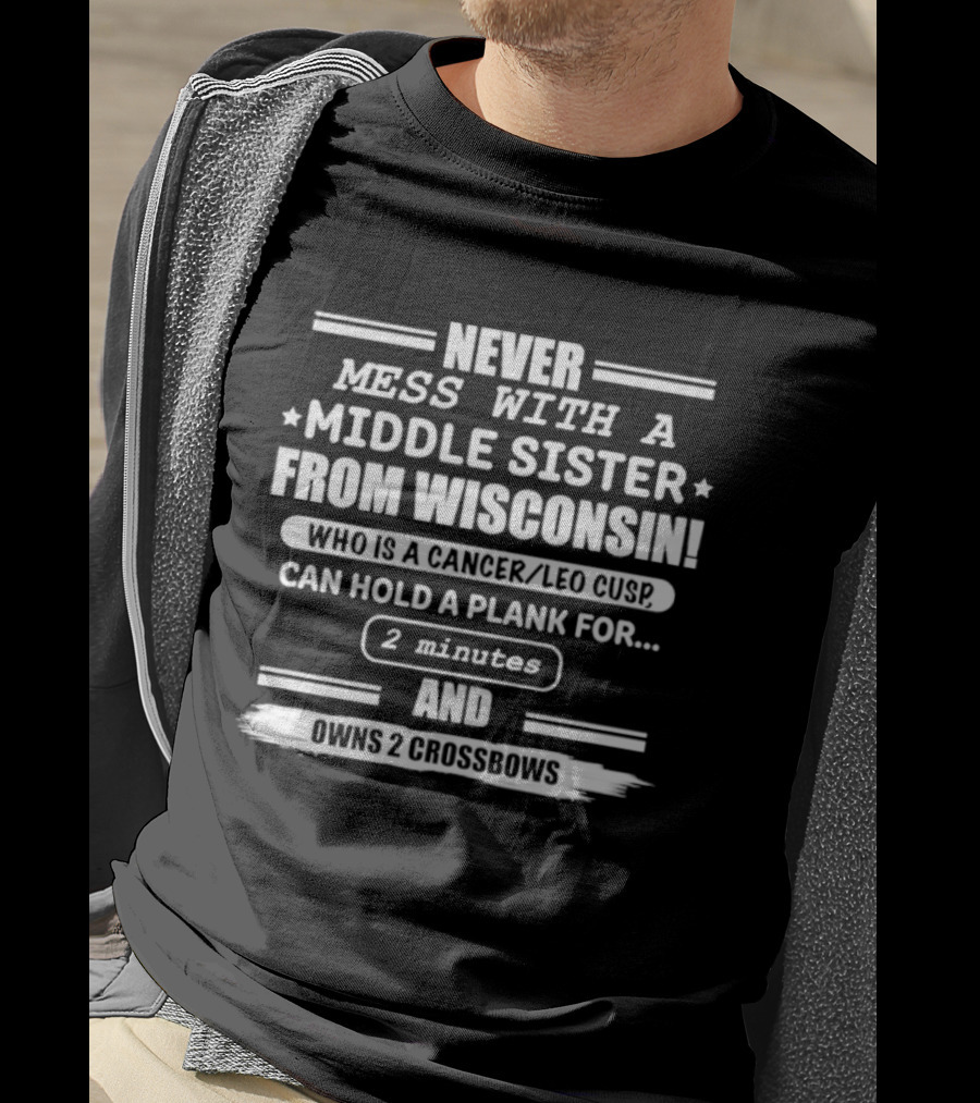 Never Mess With A Middle Sister From Wisconsin Who Is A Cancer Leo Cusp Can Hold A Plank For 2 Minutes And Owns 2 Crossbows T-Shirt
