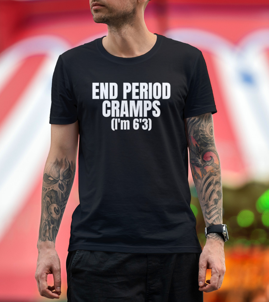 END PERIOD CRAMPS I'M 6'3 MEME T-Shirt