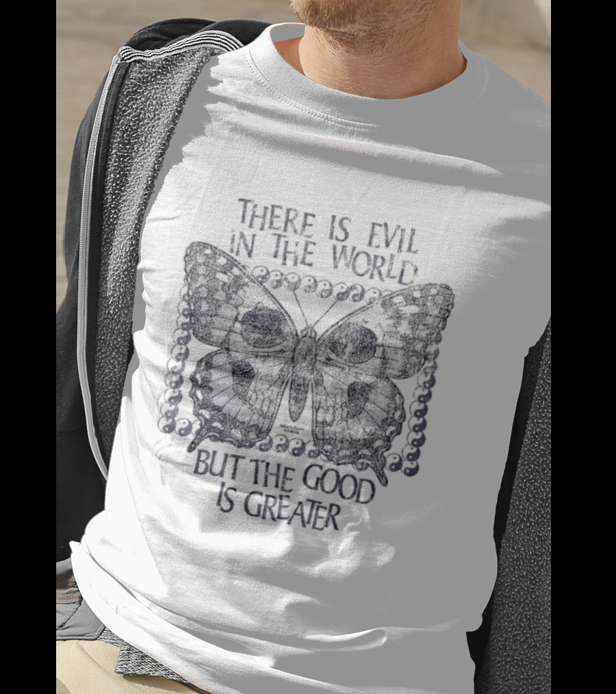 There Is Evil In The World But The Good Is Greater Butterfly T-Shirt