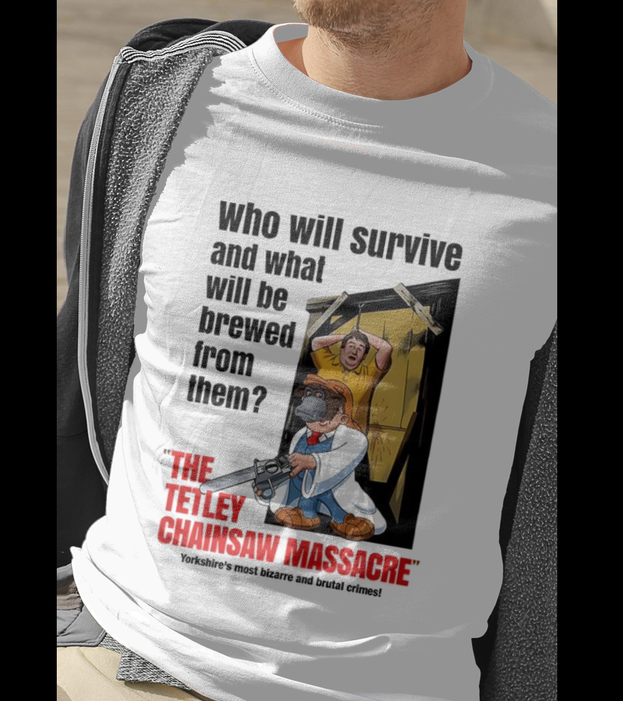 Who Will Survive And What Will Be Brewed From Them The Tetley Chainsaw Massacre T-Shirt