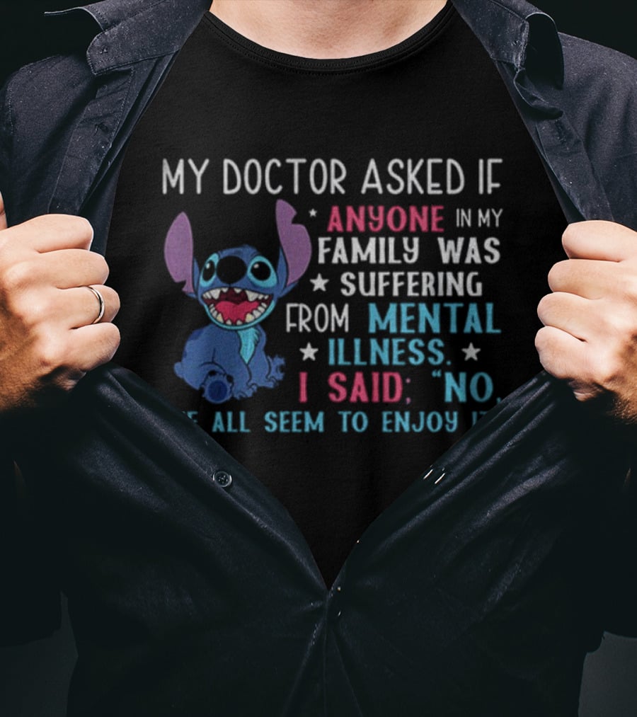 Stitch My Doctor Asked If Anyone In My Family Was Suffering From Mental Illness I Said No We All Seem To Enjoy It T-Shirt