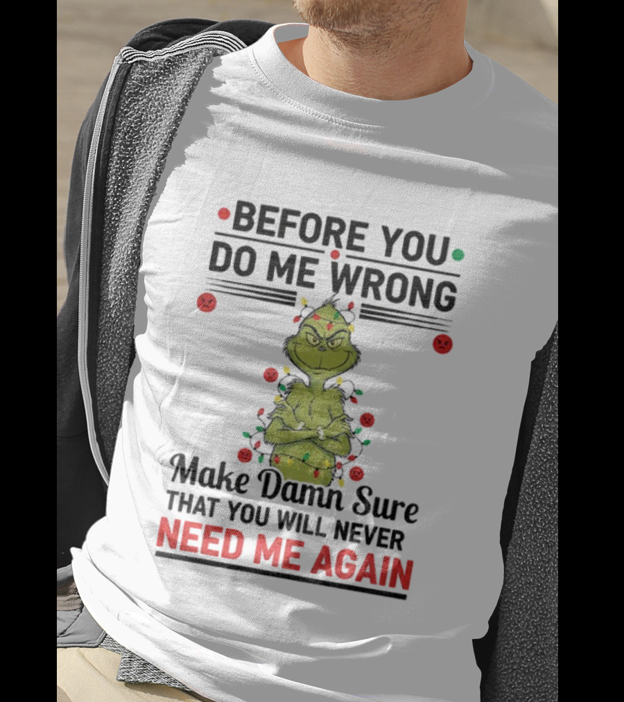 Grinch Before You Do Me Wrong Make Damn Sure That You Will Never Need Me Again Christmas T-Shirt