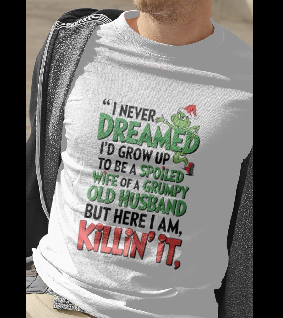 Grinch I Never Dreamed Spoiled Wife Of Grumpy Old Husband Killin It Christmas T-Shirt