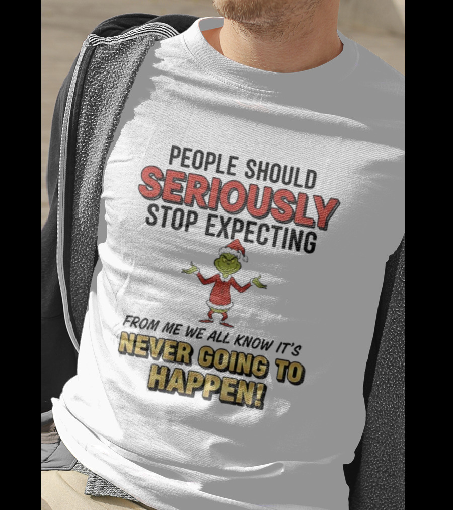 Grinch Santa People Should Seriously Stop Expecting From Me It's Never Going To Happen Christmas T-Shirt