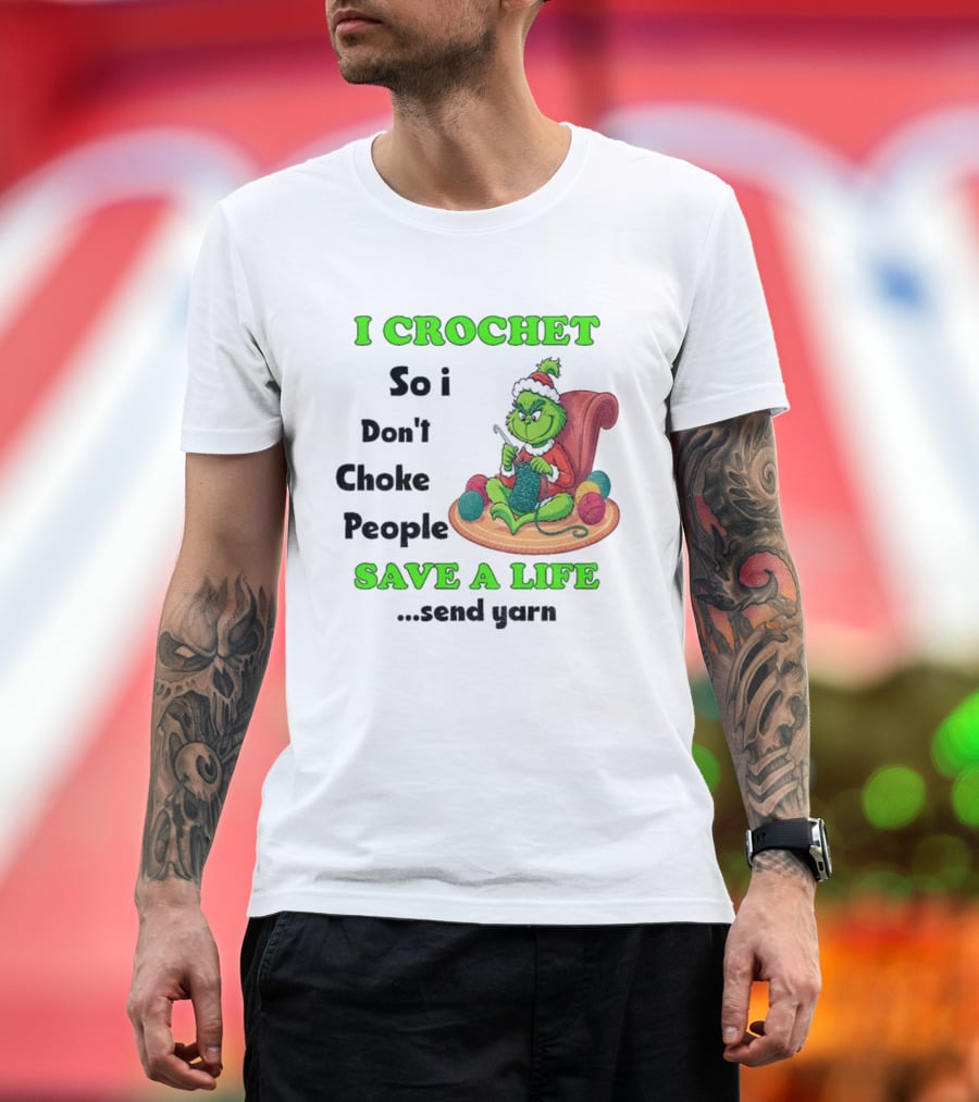 I Crochet So I Don’t Choke People Save A Life Send Yarn Grinch Xmas T-Shirt