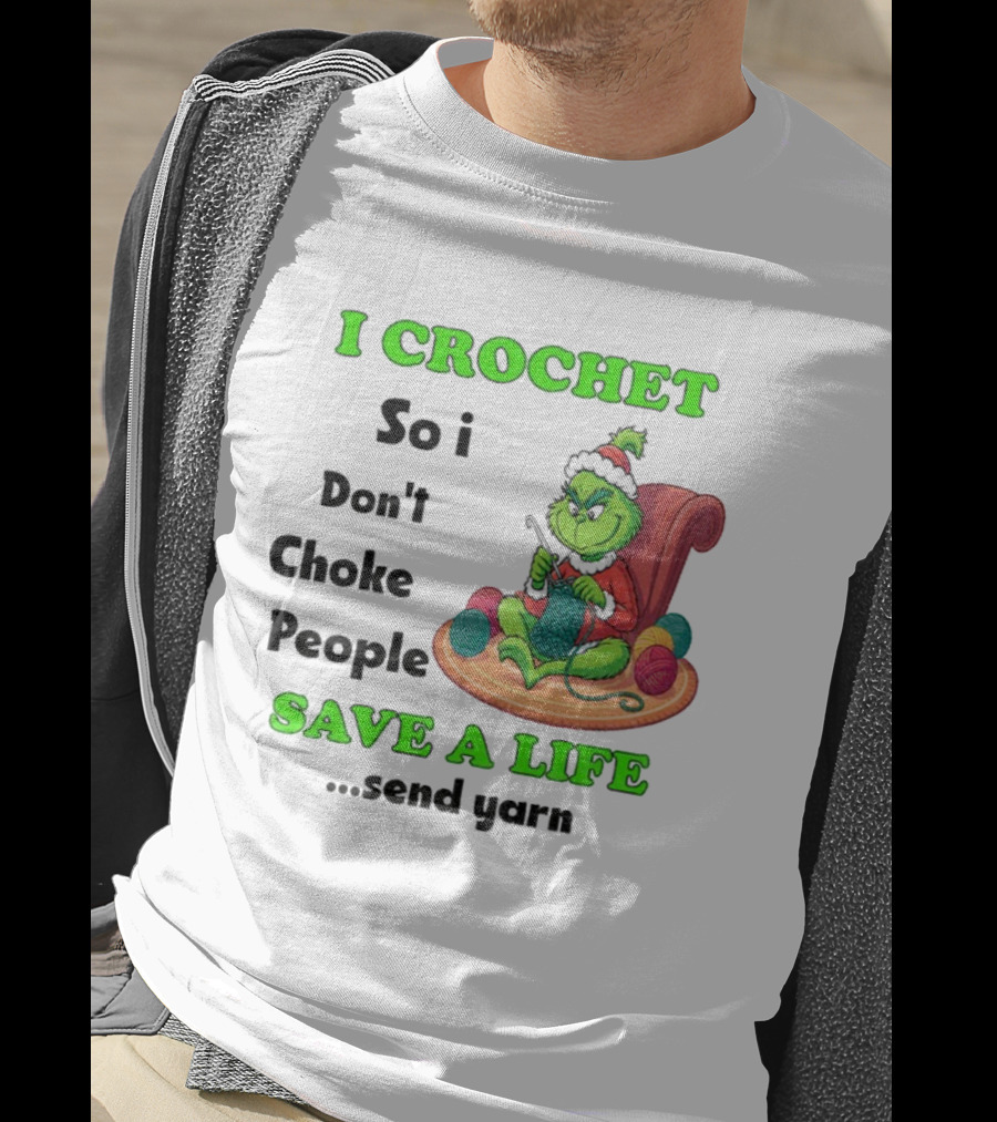 I Crochet So I Don’t Choke People Save A Life Send Yarn Grinch Xmas T-Shirt