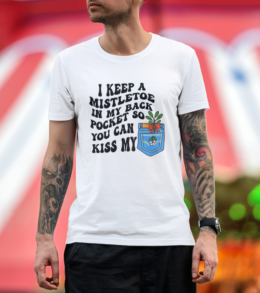 I Keep A Mistletoe In My Back Pocket So You Can Kiss My Christmas Mistletoe Pocket Humor T-Shirt