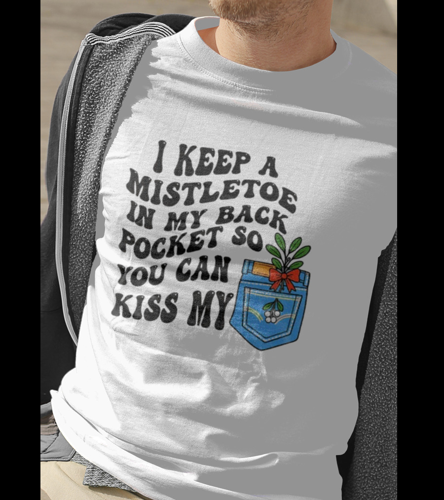 I Keep A Mistletoe In My Back Pocket So You Can Kiss My Christmas Mistletoe Pocket Humor T-Shirt