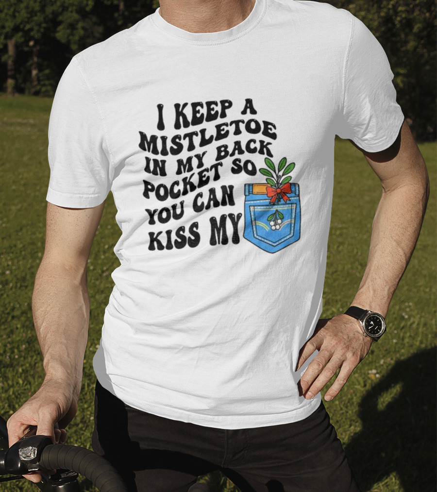 I Keep A Mistletoe In My Back Pocket So You Can Kiss My Christmas Mistletoe Pocket Humor T-Shirt