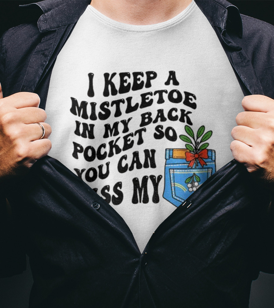 I Keep A Mistletoe In My Back Pocket So You Can Kiss My Christmas Mistletoe Pocket Humor T-Shirt