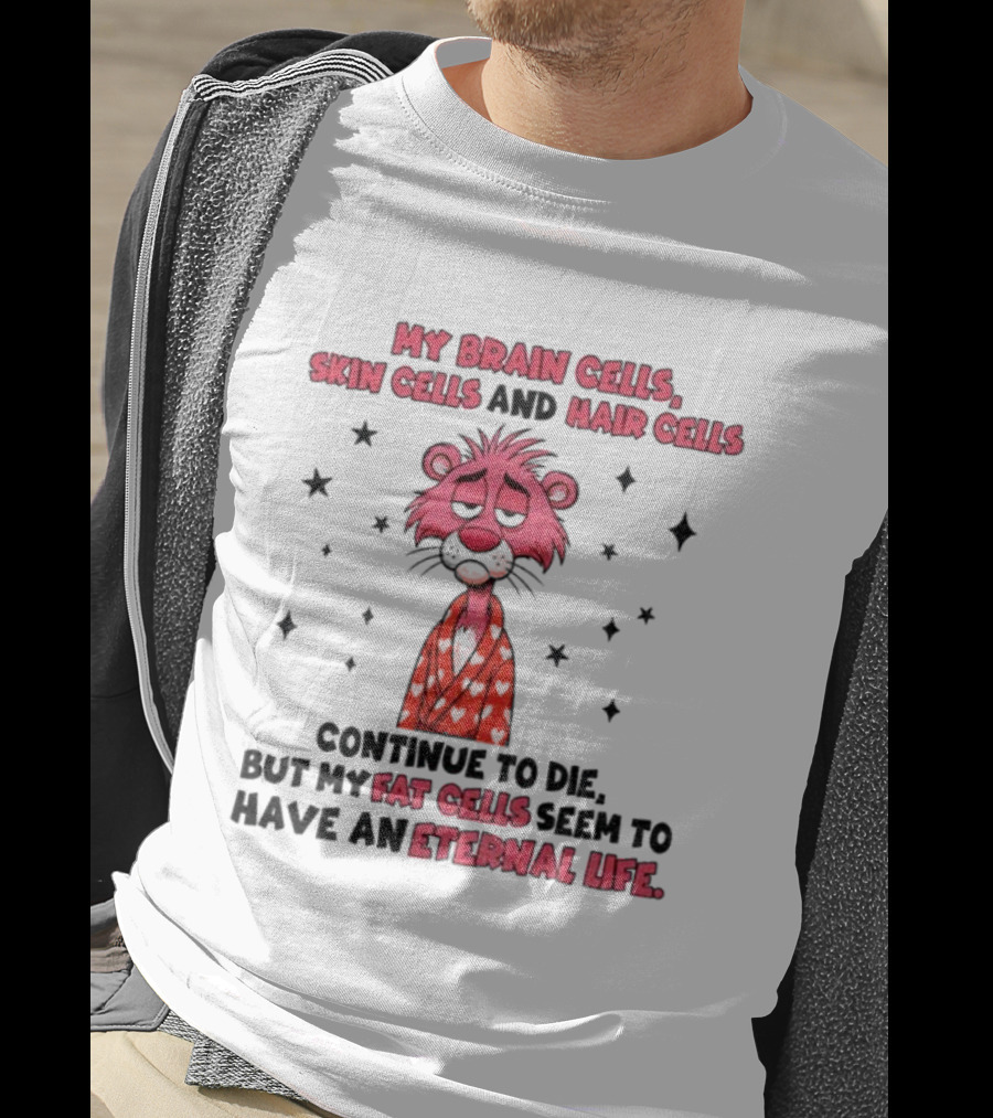 My Brain Cells Skin Cells Hair Cells Continue To Die Fat Cells Eternal Life T-Shirt
