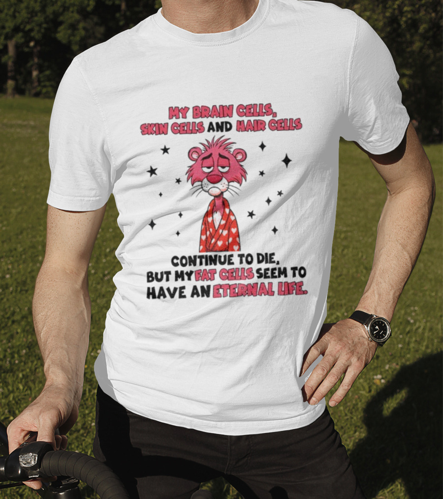 My Brain Cells Skin Cells Hair Cells Continue To Die Fat Cells Eternal Life T-Shirt