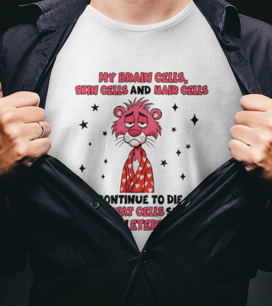 My Brain Cells Skin Cells Hair Cells Continue To Die Fat Cells Eternal Life T-Shirt