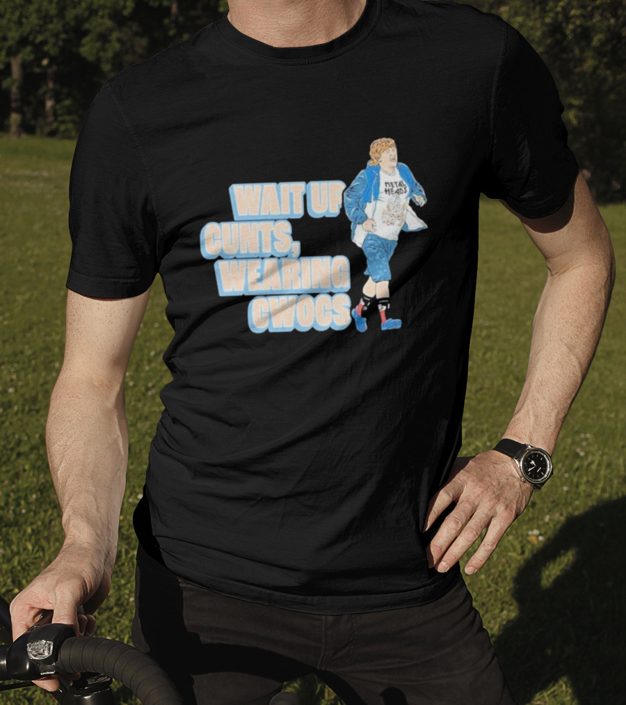 Wait Up Cunts Wearing Cwocs Chris Lilley Gavin Metal Heads T-Shirt