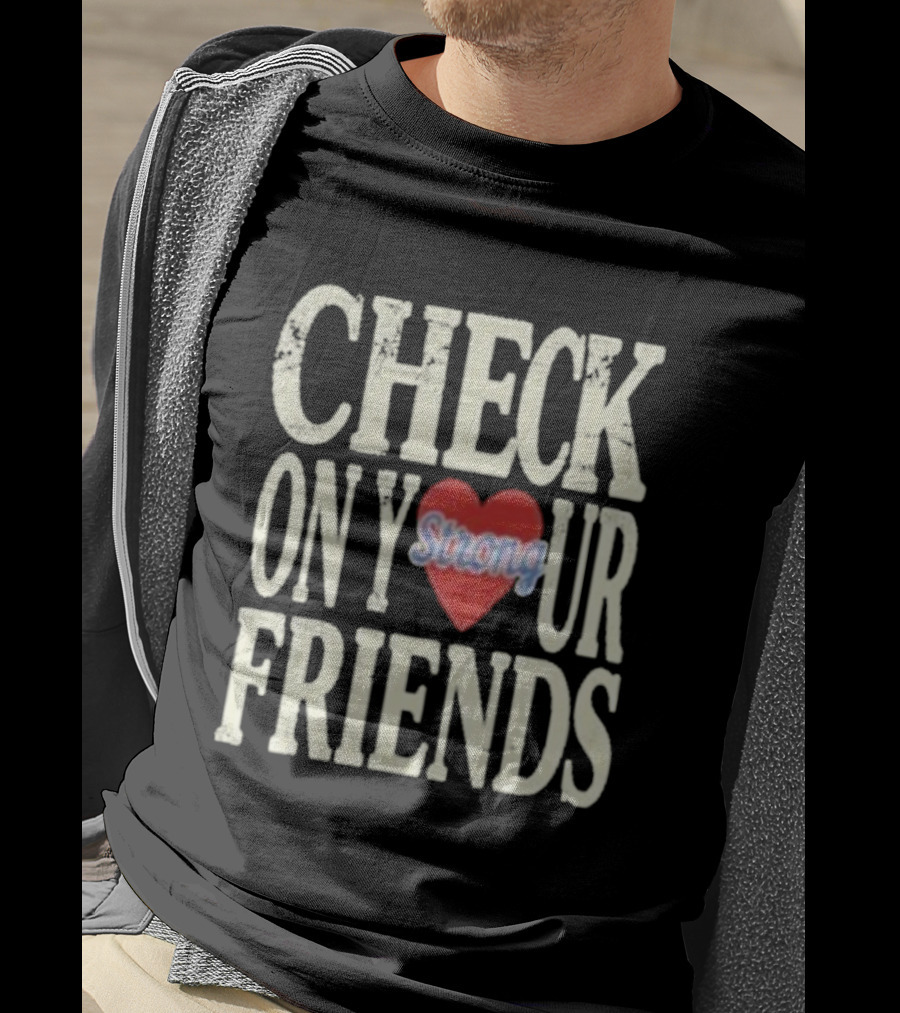Check On Your Friends Strong Heart Message T-Shirt