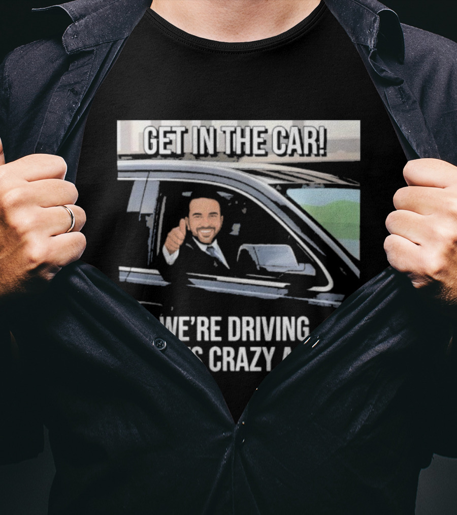 Get In The Car We're Driving Racists Crazy Again T-Shirt