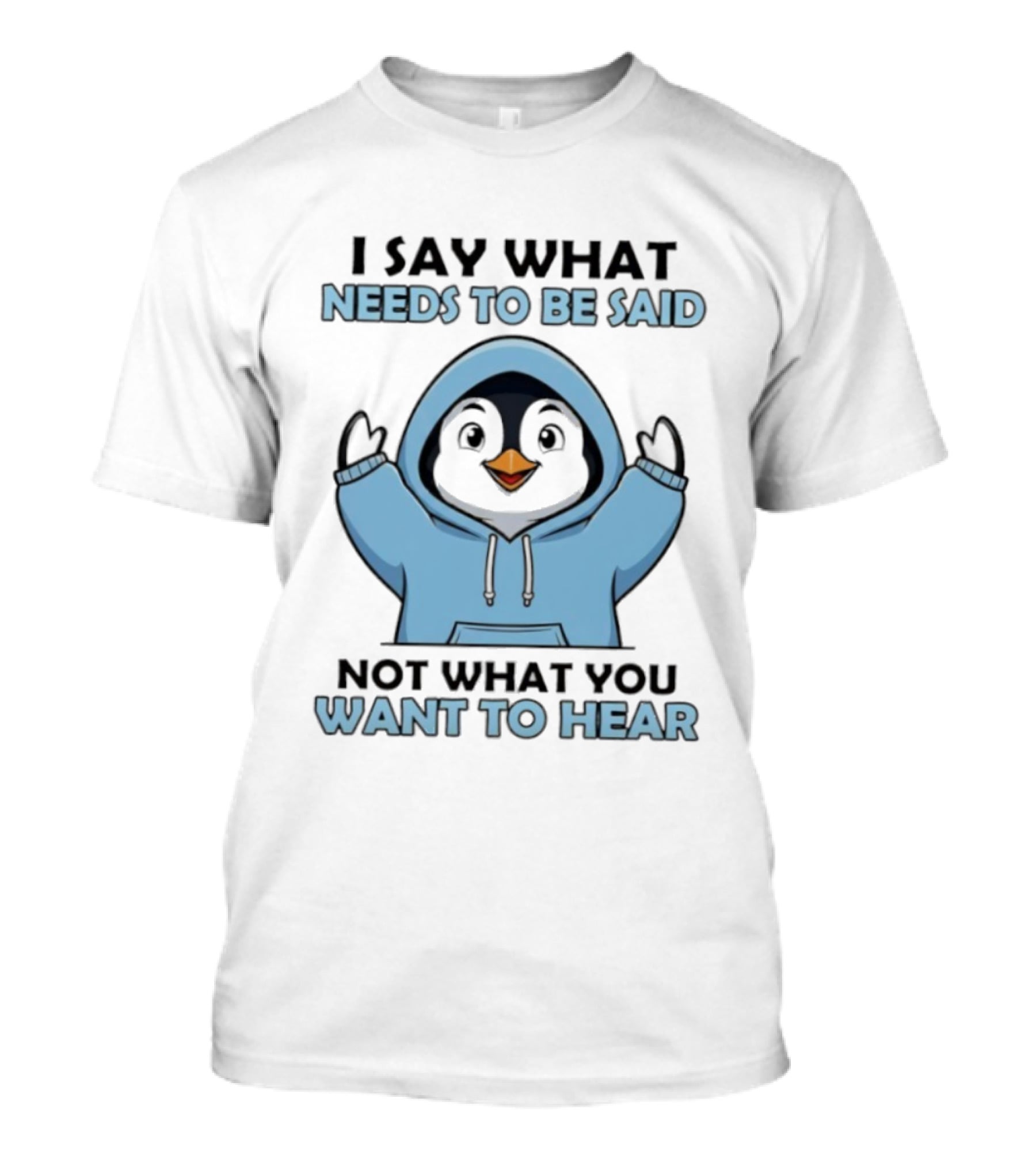 Penguin I Say What Needs To Be Said Not What You Want To Hear T-Shirt
