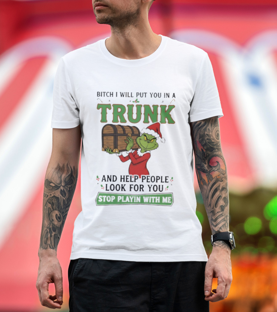 Bitch I Will Put You In A Trunk Grinch Stop Playin With Me T-Shirt