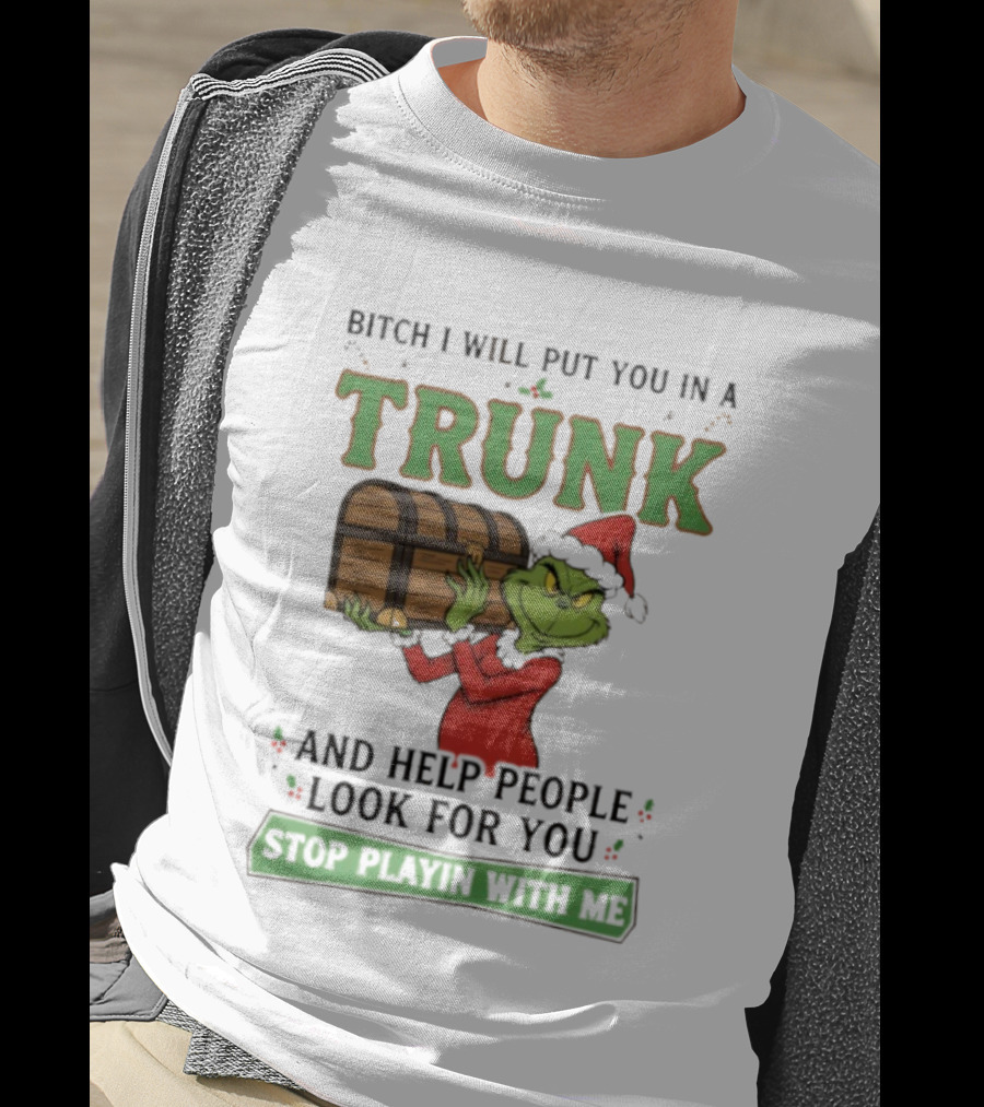 Bitch I Will Put You In A Trunk Grinch Stop Playin With Me T-Shirt