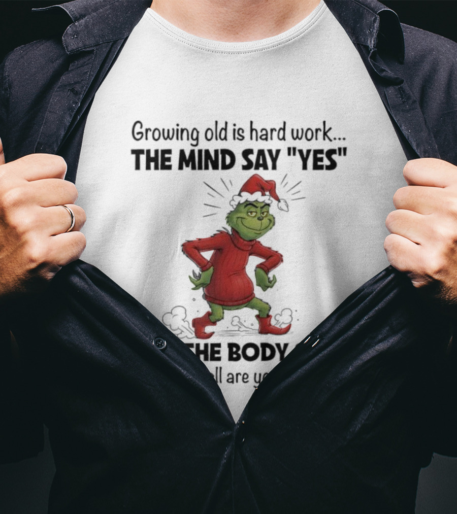 Grinch Growing Old Is Hard Work The Mind Say Yes But The Body Says What The Hell Are You Thinking T-Shirt