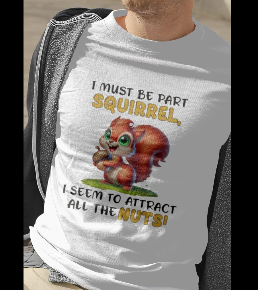 I Must Be Part Squirrel I Seem To Attract All The Nuts T-Shirt