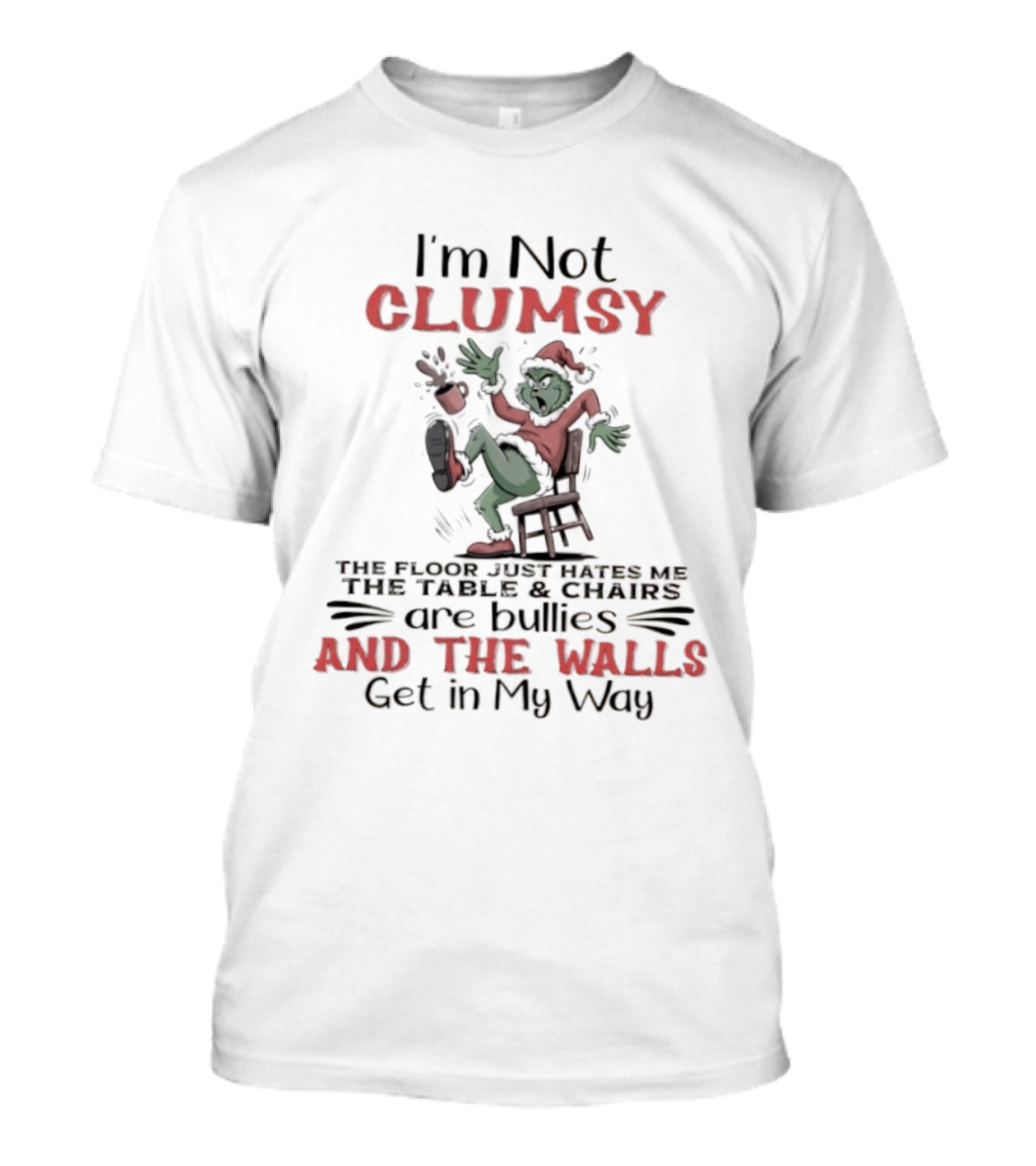 I'm Not Clumsy The Floor Hates Me Table Chairs Are Bullies Walls Get In My Way Grinch T-Shirt