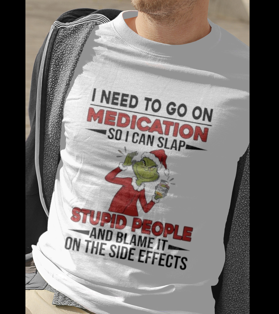 I Need To Go On Medication Grinch Santa Suit Slap Stupid People And Blame It On The Side Effects T-Shirt
