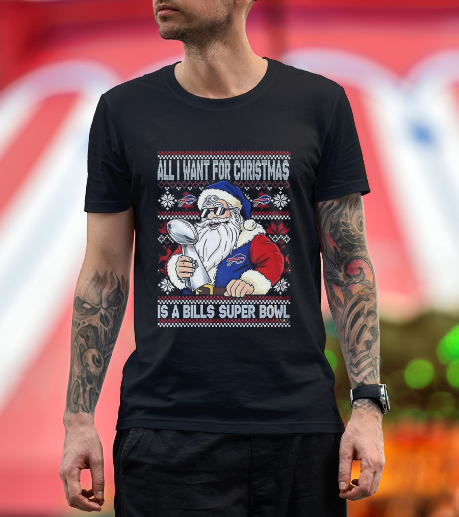 All I Want For Christmas Is A Bills Super Bowl Santa Claus Ugly Christmas T-Shirt