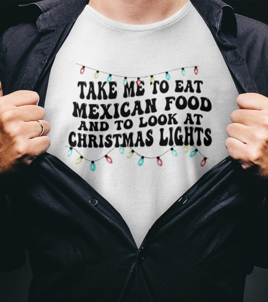 Take Me To Eat Mexican Food And Look At Christmas Lights T-Shirt