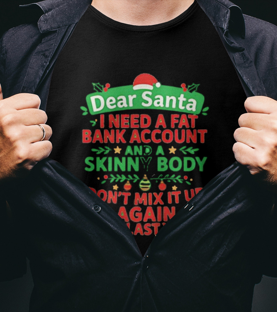 Dear Santa I Need A Fat Bank Account And A Skinny Body Don't Mix It Up Again Like Last Year T-Shirt