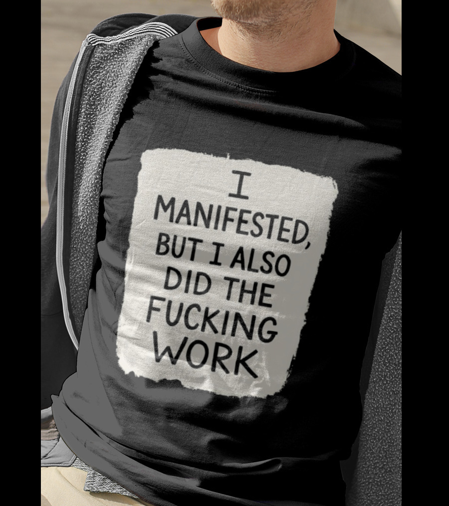 I Manifested But I Also Did The Fucking Work Motivational Empowerment T-Shirt