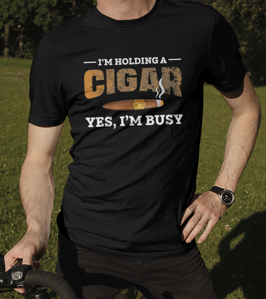 I’m Holding A Cigar Yes I’m Busy Smoking T-Shirt