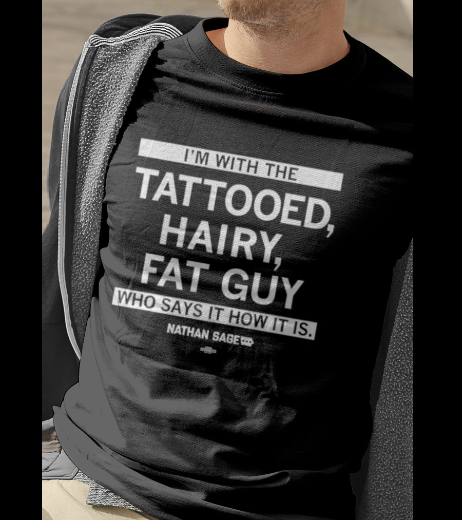 I'm With The Tattooed Hairy Fat Guy Who Says It How It Is Nathan Sage T-Shirt