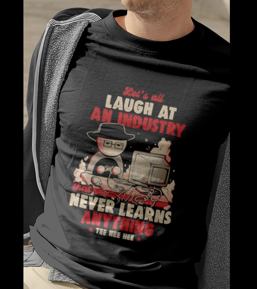 Let's All Laugh At An Industry That Never Learns Anything T-Shirt