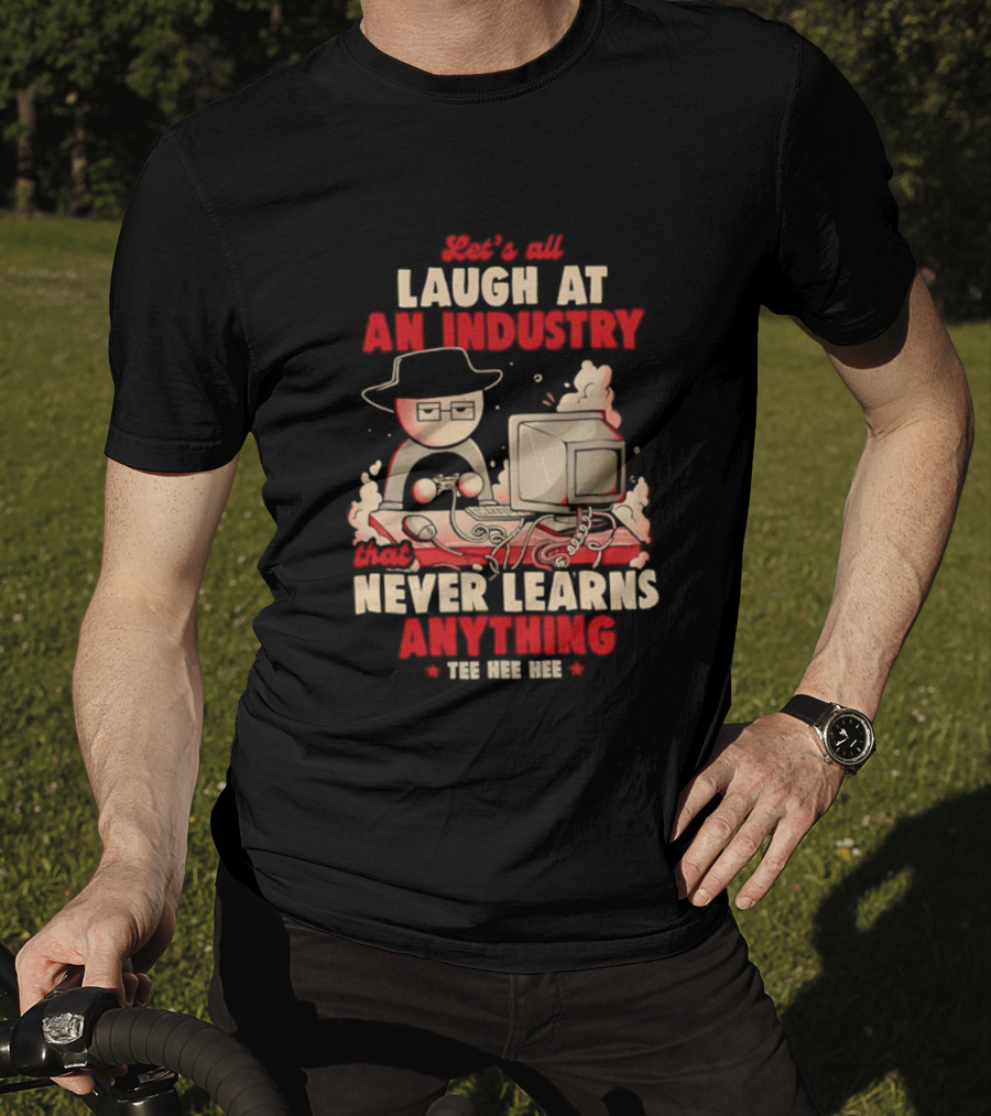 Let's All Laugh At An Industry That Never Learns Anything T-Shirt