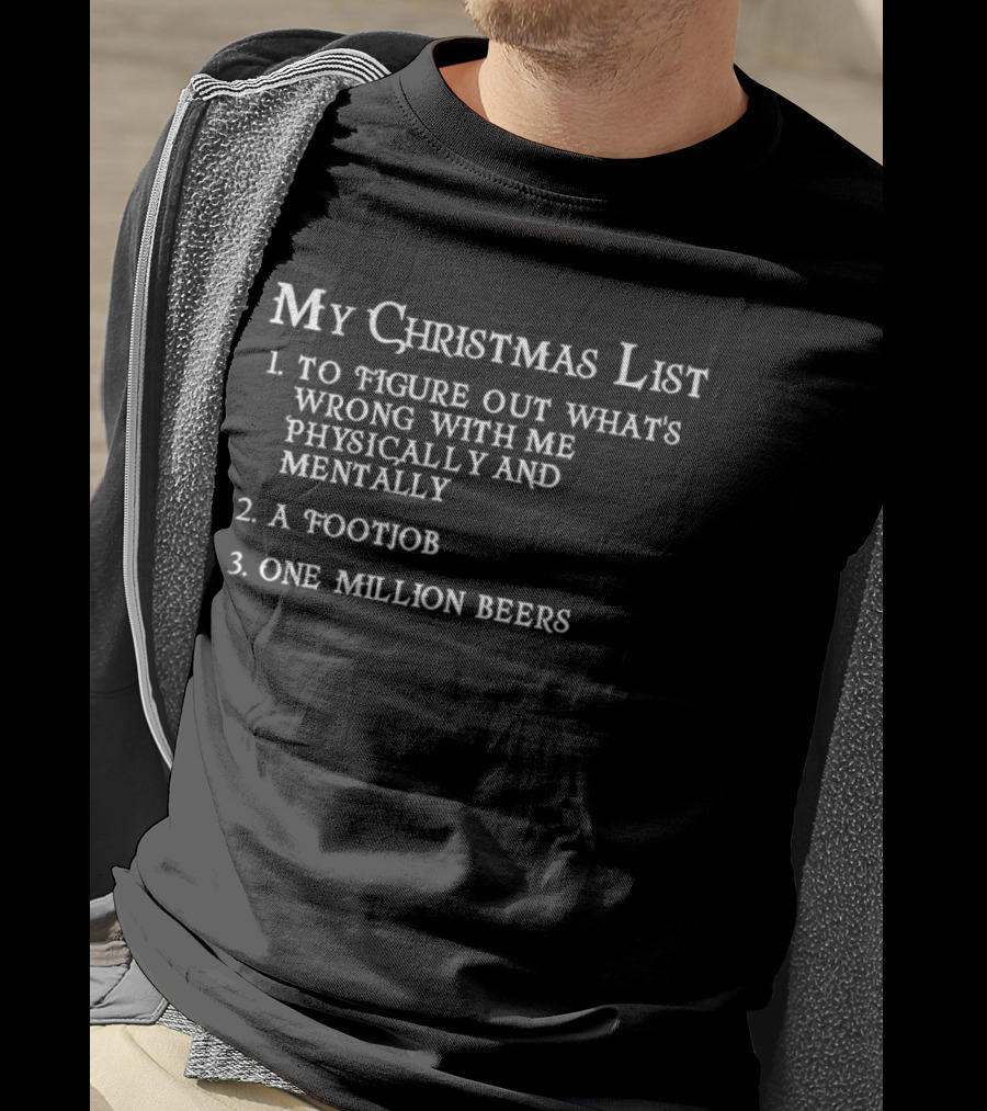 My Christmas List To Figure Out What’s Wrong With Me Physically And Mentally A Footjob One Million Beers T-Shirt
