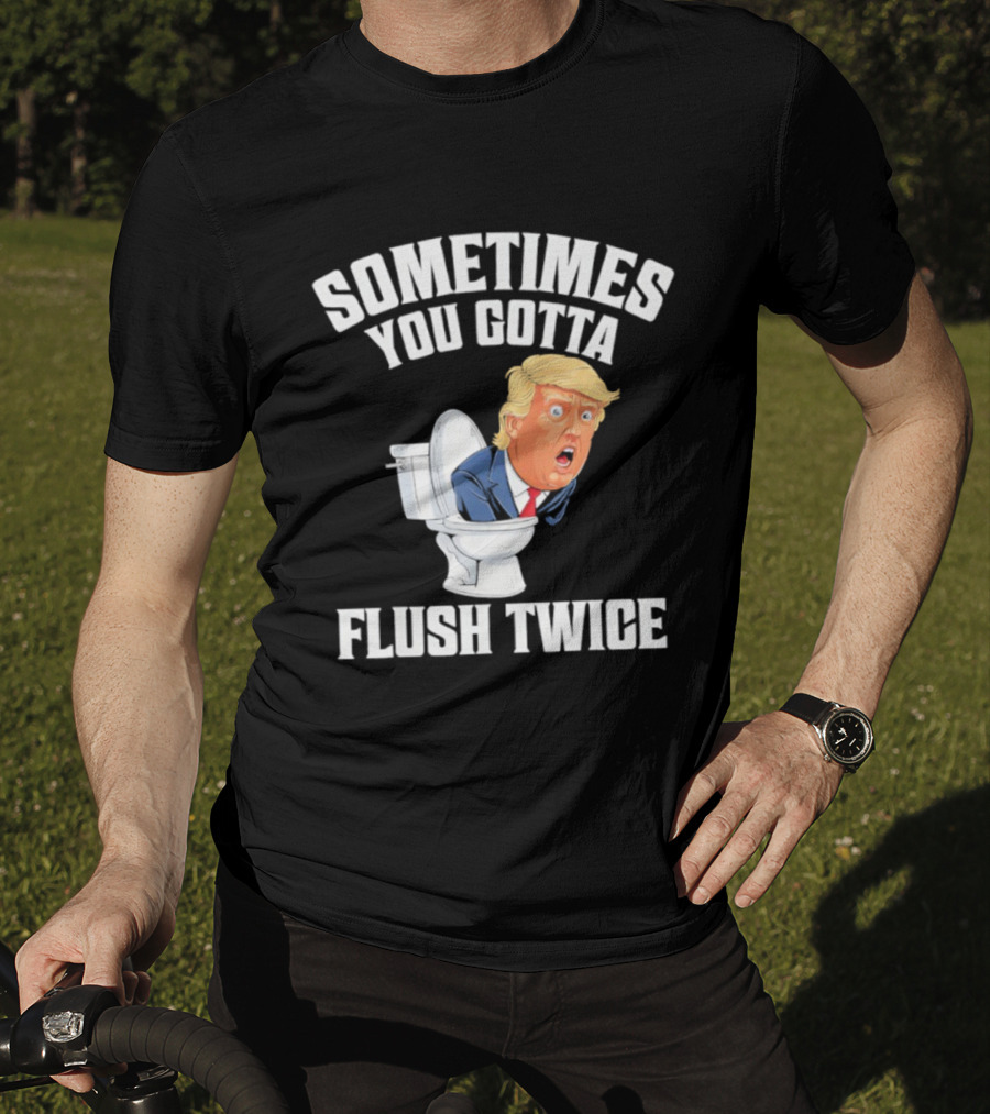 Sometimes You Gotta Flush Twice Trump Toilet Humor T-Shirt