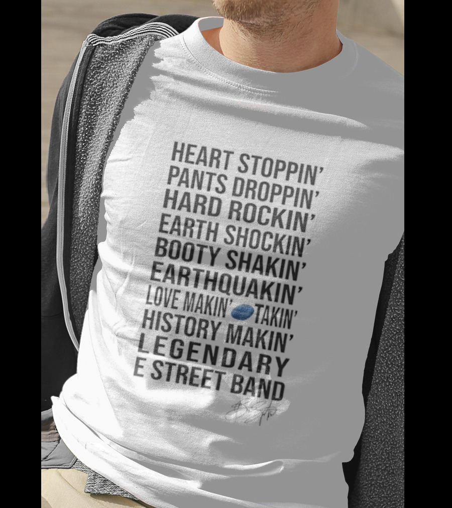 E Street Band Heart Stoppin’ Pants Droppin’ Hard Rockin’ Earth Shockin’ Booty Shakin’ Earthquakin’ Love Makin’ History Makin’ Legendary T-Shirt